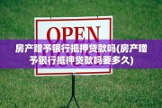 房产赠予银行抵押贷款吗(房产赠予银行抵押贷款吗要多久)
