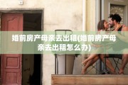 婚前房产母亲去出租(婚前房产母亲去出租怎么办)
