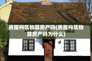 房屋构筑物算房产吗(房屋构筑物算房产吗为什么)