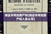 保证书写给房产权(保证书写给房产权人怎么写)