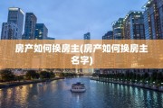 房产如何换房主(房产如何换房主名字)