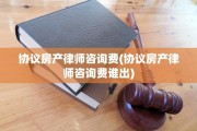 协议房产律师咨询费(协议房产律师咨询费谁出)