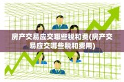 房产交易应交哪些税和费(房产交易应交哪些税和费用)