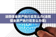法院保全房产执行后怎么办(法院保全房产执行后怎么办理)
