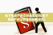 名下有房产的公积金能取吗(名下有房产的公积金能取吗现在)