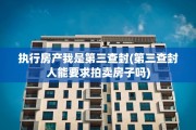 执行房产我是第三查封(第三查封人能要求拍卖房子吗)