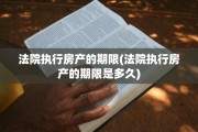 法院执行房产的期限(法院执行房产的期限是多久)