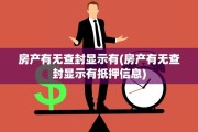 房产有无查封显示有(房产有无查封显示有抵押信息)