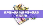 房产估计跟贷款(房产估计跟贷款有关系吗)