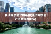长沙赠予房产的条件(长沙赠予房产的条件有哪些)