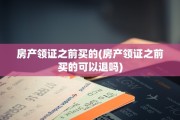 房产领证之前买的(房产领证之前买的可以退吗)