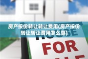 房产按份转让转让费用(房产按份转让转让费用怎么算)