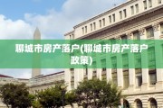 聊城市房产落户(聊城市房产落户政策)