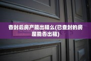 杳封后房产能出租么(已查封的房屋能否出租)