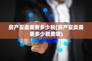 房产买卖需要多少税(房产买卖需要多少税费呢)