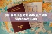 房产备案没有办怎么办(房产备案没有办怎么办理)