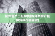 扬州房产二抵押贷款(扬州房产抵押贷款在哪里做)