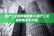 房产二次抵押能贷多少(房产二次抵押能贷多少钱)