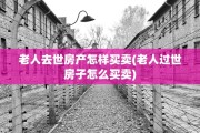 老人去世房产怎样买卖(老人过世房子怎么买卖)
