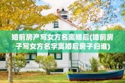 婚前房产写女方名离婚后(婚前房子写女方名字离婚后房子归谁)