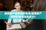 婚姻房产律师咨询电话(婚姻房产律师咨询电话是多少)