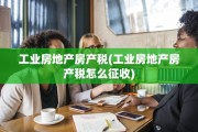 工业房地产房产税(工业房地产房产税怎么征收)