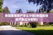 泰国离婚房产怎么分割(泰国离婚房产怎么分割的)
