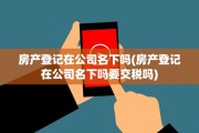 房产登记在公司名下吗(房产登记在公司名下吗要交税吗)