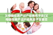 父母健在房产过户给两名子女(父母健在房产过户给两名子女要交税吗)