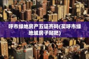 呼市绿地房产五证齐吗(买呼市绿地城房子贴吧)