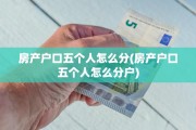 房产户口五个人怎么分(房产户口五个人怎么分户)