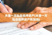 夫妻一方私自抵押房产(夫妻一方私自抵押房产有效吗)