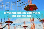 房产测绘建筑面积规范(房产测绘建筑面积规范要求)