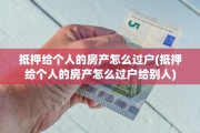抵押给个人的房产怎么过户(抵押给个人的房产怎么过户给别人)