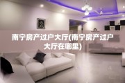 南宁房产过户大厅(南宁房产过户大厅在哪里)
