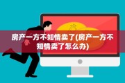 房产一方不知情卖了(房产一方不知情卖了怎么办)