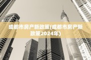 成都市房产新政策(成都市房产新政策2024年)