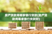 房产贷款用哪家银行贷款(房产贷款用哪家银行贷款好)