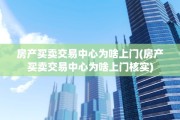 房产买卖交易中心为啥上门(房产买卖交易中心为啥上门核实)