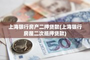上海银行房产二押贷款(上海银行房屋二次抵押贷款)