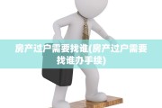 房产过户需要找谁(房产过户需要找谁办手续)