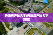 天津房产改名字(天津房产改名字流程)