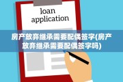 房产放弃继承需要配偶签字(房产放弃继承需要配偶签字吗)
