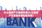 什么是房产交易服务费(什么是房产交易服务费和服务费)