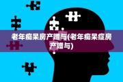 老年痴呆房产赠与(老年痴呆症房产赠与)