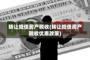 转让抵债房产税收(转让抵债房产税收优惠政策)