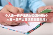 个人唯一房产出售涉及哪些税(个人唯一房产出售涉及哪些税种)