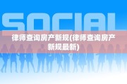 律师查询房产新规(律师查询房产新规最新)