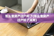 怎么查房产过户好了(怎么查房产过户好了没有)