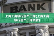 上海工商银行房产二押(上海工商银行房产二押贷款)